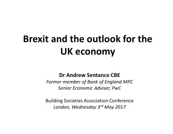 Brexit and the outlook for the  UK economy  Dr Andrew Sentance CBE  Former member of Bank of
