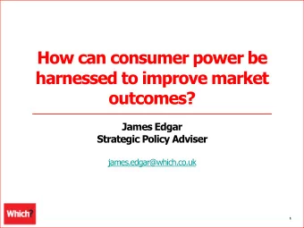 How can consumer power be  harnessed to improve market  outcomes?  James Edgar  Strategic Policy