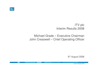 ITV plc  Interim Results 2008  Michael Grade  Executive Chairman  John Cresswell  Chief