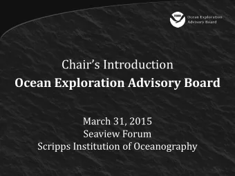 Chairs Introduction Ocean Exploration Advisory Board  March 31, 2015  Seaview Forum  Scripps