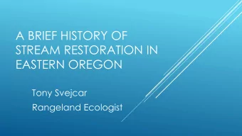A BRIEF HISTORY OF  STREAM RESTORATION IN  EASTERN OREGON  Tony Svejcar  Rangeland Ecologist