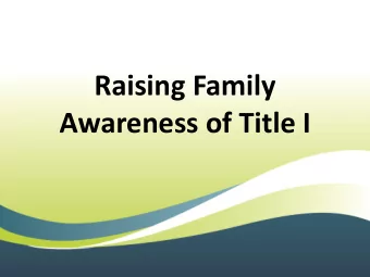 Raising Family  Awareness of Title I  Purpose  The purpose of this presentation is to provide  and