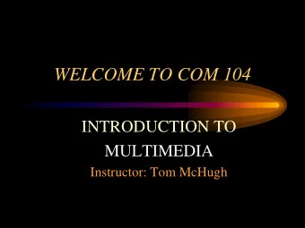 WELCOME TO COM 104  INTRODUCTION TO  MULTIMEDIA  Instructor: Tom McHugh  Introduction to Multimedia