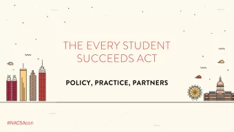 THE EVERY STUDENT  SUCCEEDS ACT  POLICY, PRACTICE, PARTNERS  #NACSAcon  Workshop Goals  1.
