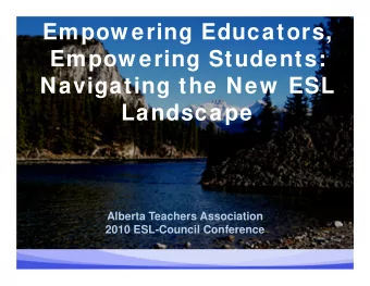 Empow ering Educators,  Empow ering Students:  Navigating the New  ESL  Landscape  Alberta Teachers