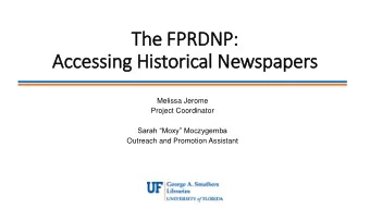 The FPRDNP:  Accessing Historical Newspapers  Melissa Jerome  Project Coordinator  Sarah Moxy