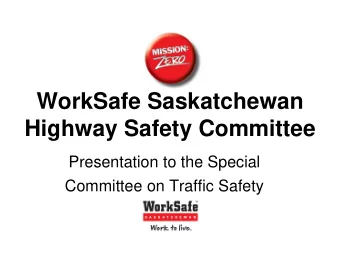 WorkSafe Saskatchewan  Highway Safety Committee  Presentation to the Special  Committee on Traffic