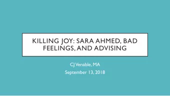 KILLING JOY: SARA AHMED, BAD  FEELINGS, AND ADVISING  CJ Venable, MA  September 13, 2018  WHAT DO