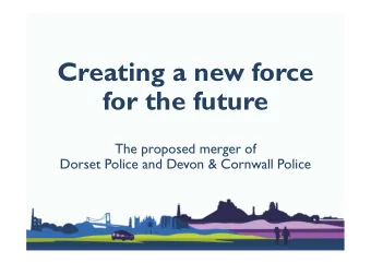 Creating a new force  for the future  The proposed merger of  Dorset Police and Devon &amp;
