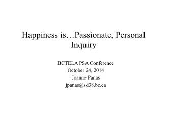 Happiness isPassionate, Personal  Inquiry  BCTELA PSA Conference  October 24, 2014  Joanne Panas