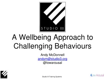 A Wellbeing Approach to Challenging Behaviours  Andy McDonnell  andym@studio3.org  @lowarousal