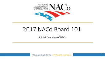 2017 NACo Board 101  A Brief Overview of NACo  1  STRONGER COUNTIES. STRONGER AMERICA. NAC O The