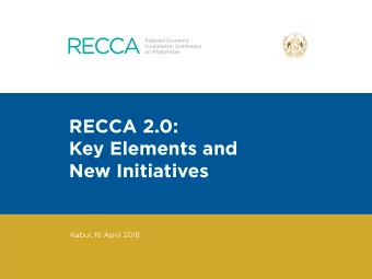RECCA 2.0:  Key Elements and  New Initiatives  Kabul, 16 April 2018  RECCA: Expansion of