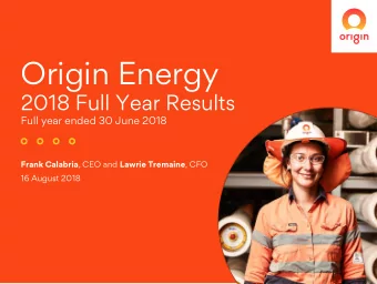 Origin Energy  2018 Full Year Results  Full year ended 30 June 2018 Frank Calabria , CEO and Lawrie