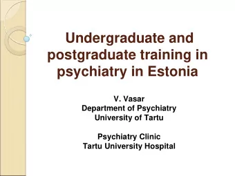 Undergraduate and  postgraduate training in  psychiatry in Estonia  V. Vasar  Department of