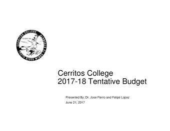 Cerritos College  2017-18 Tentative Budget  Presented By: Dr. Jose Fierro and Felipe Lopez  June