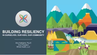 BUILDING RESILIENCY  IN OURSELVES, OUR KIDS, OUR COMMUNITY  Amy Gallagher, Psy.D  Vice President