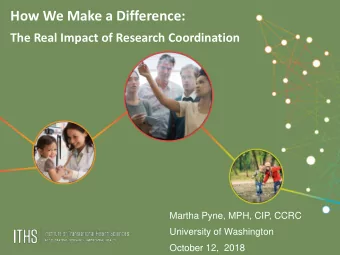 How We Make a Difference:  The Real Impact of Research Coordination  Martha Pyne, MPH, CIP, CCRC