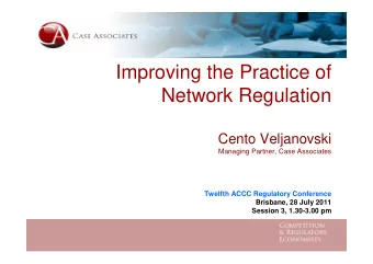 Improving the Practice of  Network Regulation  Cento Veljanovski  Managing Partner, Case Associates