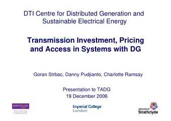Transmission Investment, Pricing  and Access in Systems with DG  Goran Strbac, Danny Pudjianto,