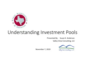 Understanding Investment Pools Presented By: Susan K. Anderson Valley View Consulting, LLC November