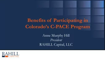 Benefits of  Participating in Colorados C -PACE Program  Anne Murphy Hill  President  RAHILL