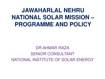 JAWAHARLAL NEHRU NATIONAL SOLAR MISSION   PROGRAMME AND POLICY  DR AHMAR RAZA  SENIOR CONSULTANT