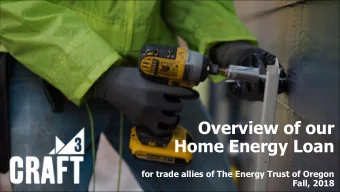 August 2018 Overview of our  Home Energy Loan  1  for trade allies of The Energy Trust of Oregon