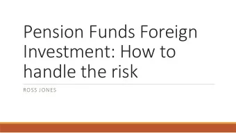 Pension Funds Foreign  Investment: How to  handle the risk  ROSS JONES  Pension fund investment