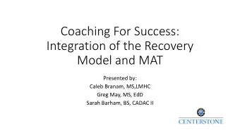 Coaching For Success:  Integration of the Recovery  Model and MAT  Presented by:  Caleb Branam,
