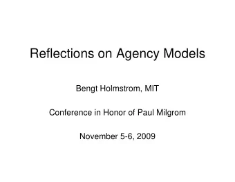 Reflections on Agency Models  Bengt Holmstrom, MIT  Conference in Honor of Paul Milgrom  November