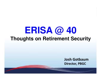 ERISA @ 40  Thoughts on Retirement Security Josh Gotbaum Director, PBGC  Since ERISA:  Most private