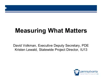 Measuring What Matters  David Volkman, Executive Deputy Secretary, PDE  Kristen Lewald, Statewide