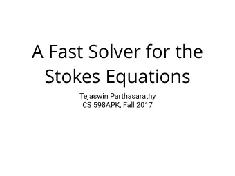A Fast Solver for the  Stokes Equations  Tejaswin Parthasarathy  CS 598APK, Fall 2017  Stokes
