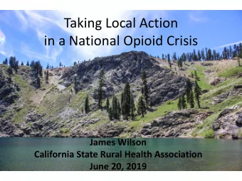 Taking Local Action  in a National Opioid Crisis  James Wilson  California State Rural Health
