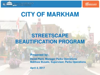 CITY OF MARKHAM  STREETSCAPE  BEAUTIFICATION PROGRAM  Presented by:  David Plant, Manager Parks