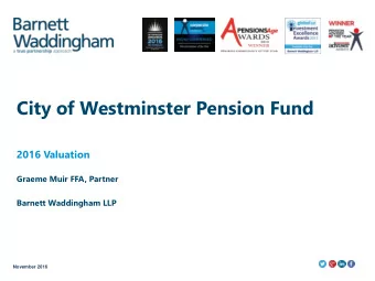 City of Westminster Pension Fund  2016 Valuation  Graeme Muir FFA, Partner  Barnett Waddingham LLP