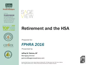 Retirement and the HSA  Prepared for:  FPHRA 2016  Presented by:  Je  Jeffrey M. P  Petrone, AI