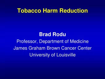 Tobacco Harm Reduction Brad Rodu  Professor, Department of Medicine  James Graham Brown Cancer