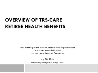 OVERVIEW OF TRS-CARE RETIREE HEALTH BENEFITS  Joint Meeting of the House Committee on