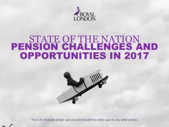 STATE OF THE NATION  PENSION CHALLENGES AND  OPPORTUNITIES IN 2017  This is for financial adviser