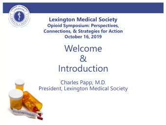 Welcome  &amp;  Introduction  Charles Papp, M.D.  President, Lexington Medical Society  LMS Opioid