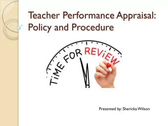 T  eacher Performance Appraisal:  Policy and Procedure  Presented by: Shericka Wilson  Policy
