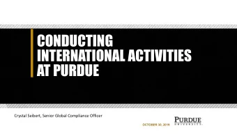 CONDUCTING  INTERNATIONAL ACTIVITIES  AT PURDUE  Crystal Seibert, Senior Global Compliance Officer