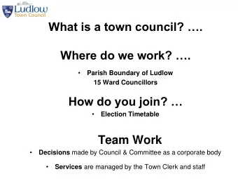 What is a town council? .  Where do we work? .    Parish Boundary of Ludlow  15 Ward