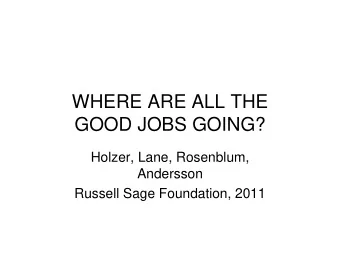 WHERE ARE ALL THE  GOOD JOBS GOING?  Holzer, Lane, Rosenblum,  Andersson  Russell Sage Foundation,