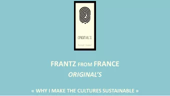 FRANTZ FROM FRANCE  ORIGINALS   WHY I MAKE THE CULTURES SUSTAINABLE   MY 2 FOCUSES:  1/