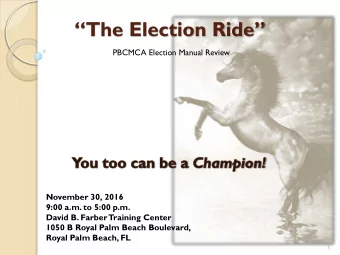 The Election Ride  PBCMCA Election Manual Review November 30, 2016 9:00 a.m. to 5:00 p.m.