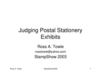 Judging Postal Stationery  Exhibits  Ross A. Towle  rosstowle@yahoo.com  StampShow 2003  Ross A.
