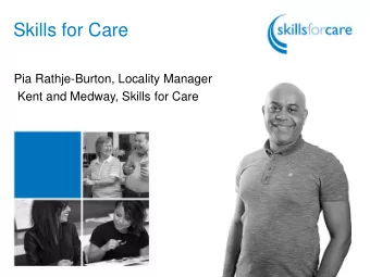 Skills for Care  Pia Rathje-Burton, Locality Manager  Kent and Medway, Skills for Care  Who we are,